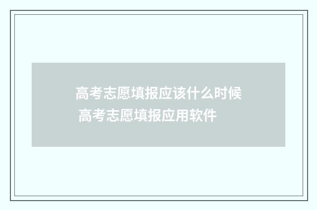 高考志愿填报应该什么时候 高考志愿填报应用软件