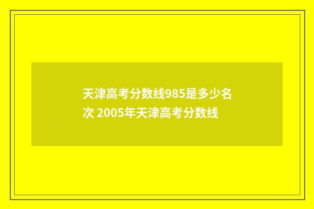 天津高考分数线985是多少名次 2005年天津高考分数线