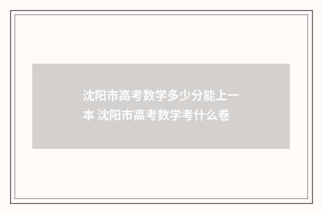沈阳市高考数学多少分能上一本 沈阳市高考数学考什么卷