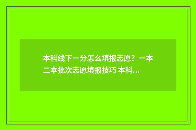 本科线下一分怎么填报志愿？一本二本批次志愿填报技巧 本科线下20分怎么办