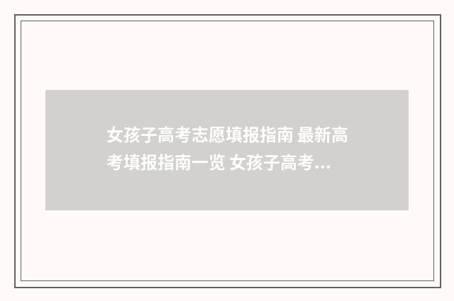 女孩子高考志愿填报指南 最新高考填报指南一览 女孩子高考志愿选什么比较好?