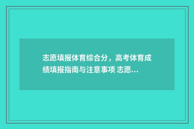 志愿填报体育综合分，高考体育成绩填报指南与注意事项 志愿填报体育综合怎么写