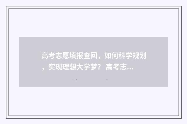 高考志愿填报查回，如何科学规划，实现理想大学梦？ 高考志愿填报查询时间
