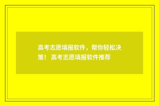 高考志愿填报软件，帮你轻松决策！ 高考志愿填报软件推荐