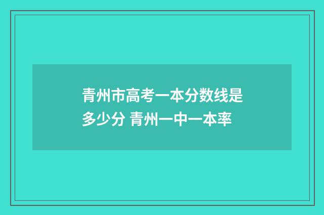 青州市高考一本分数线是多少分 青州一中一本率
