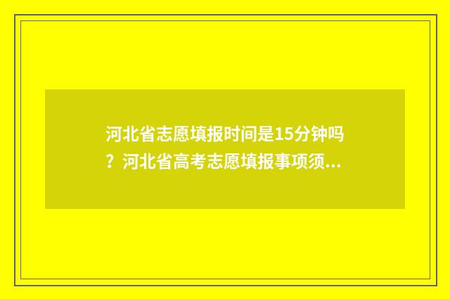 河北省志愿填报时间是15分钟吗？河北省高考志愿填报事项须知