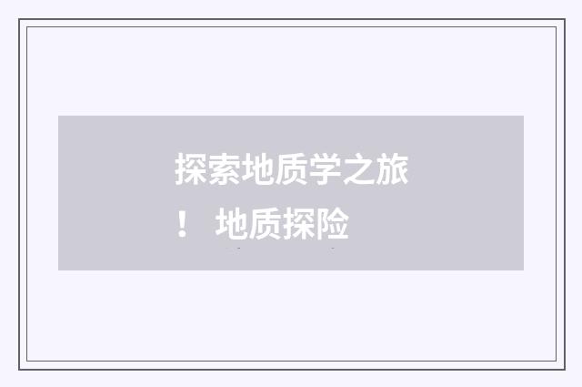 探索地质学之旅！ 地质探险