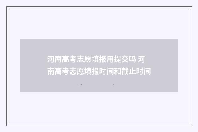 河南高考志愿填报用提交吗 河南高考志愿填报时间和截止时间
