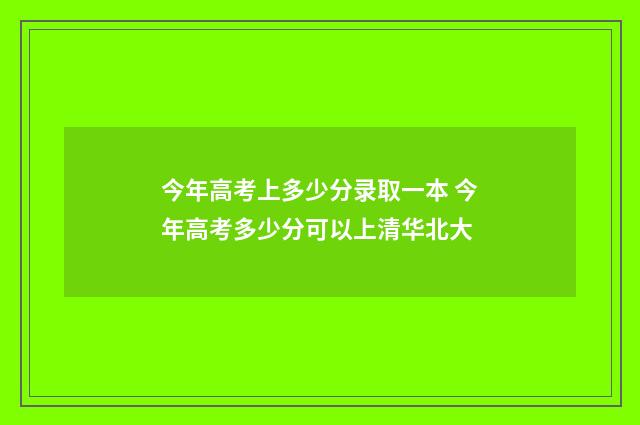 今年高考上多少分录取一本 今年高考多少分可以上清华北大