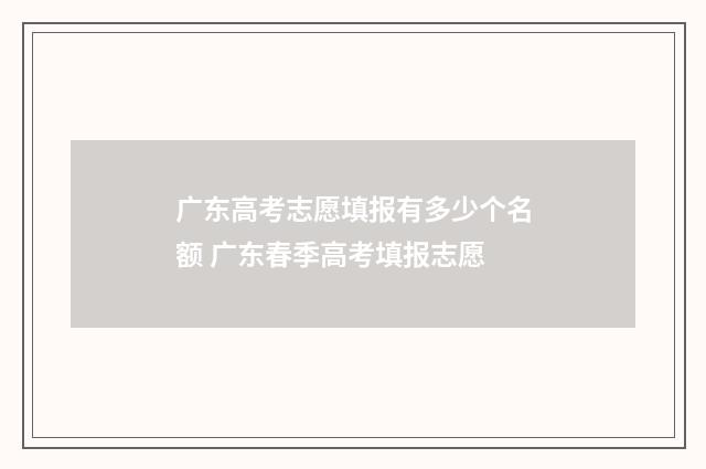 广东高考志愿填报有多少个名额 广东春季高考填报志愿
