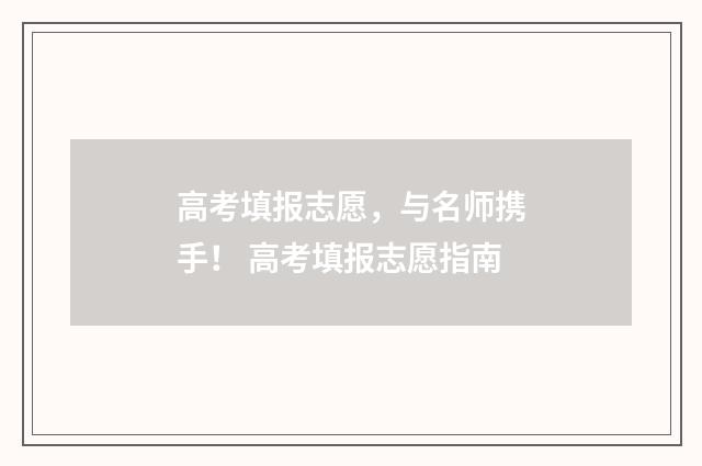 高考填报志愿，与名师携手！ 高考填报志愿指南