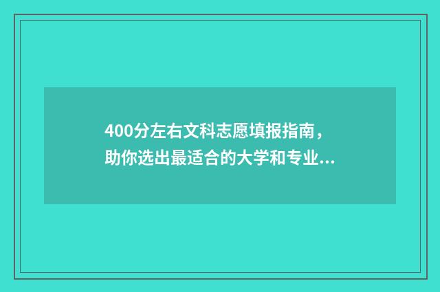 400分左右文科志愿填报指南，助你选出最适合的大学和专业 400分左右文科能上什么好大学