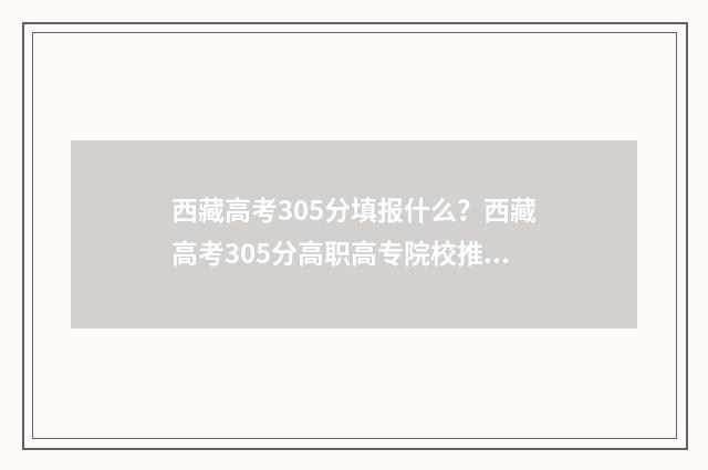 西藏高考305分填报什么？西藏高考305分高职高专院校推荐 西藏高考530政策