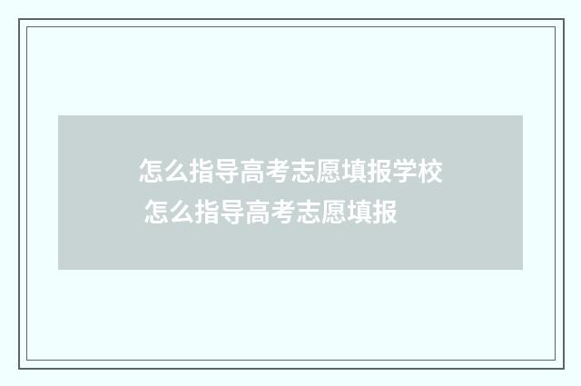 怎么指导高考志愿填报学校 怎么指导高考志愿填报