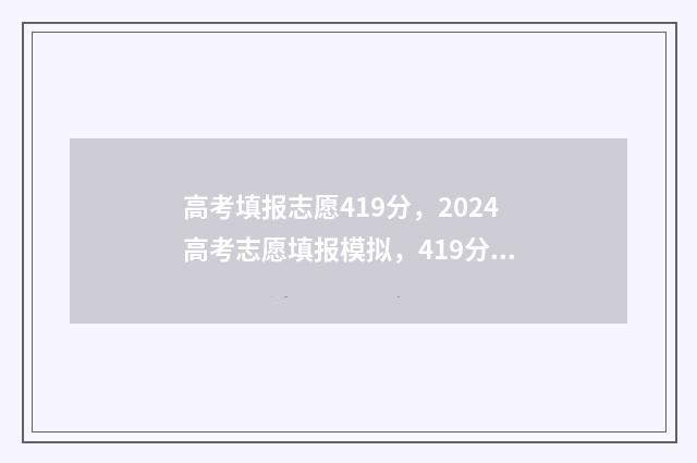 高考填报志愿419分，2024高考志愿填报模拟，419分能上哪些大学 高考填报志愿的方法与步骤