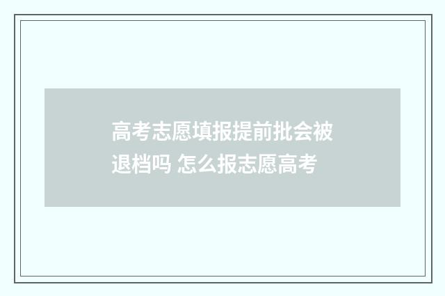 高考志愿填报提前批会被退档吗 怎么报志愿高考