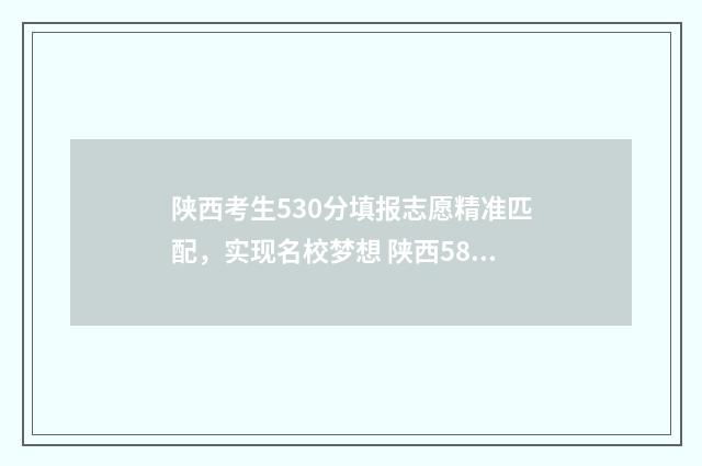 陕西考生530分填报志愿精准匹配，实现名校梦想 陕西580分
