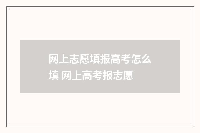 网上志愿填报高考怎么填 网上高考报志愿