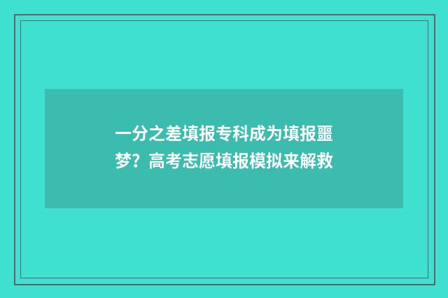 一分之差填报专科成为填报噩梦？高考志愿填报模拟来解救