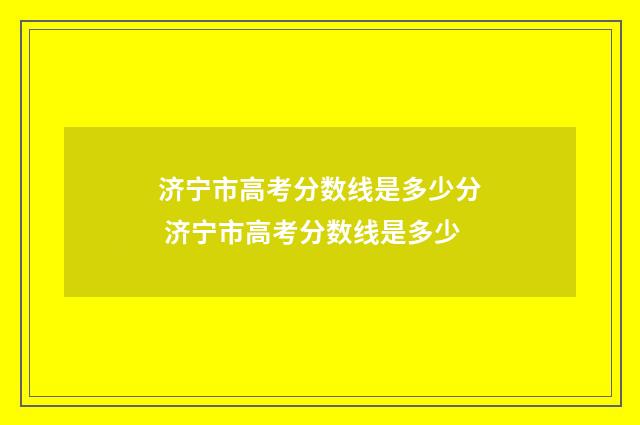 济宁市高考分数线是多少分 济宁市高考分数线是多少