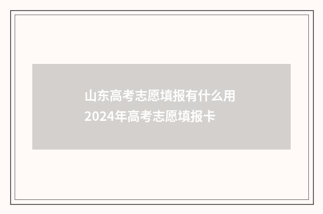 山东高考志愿填报有什么用 2024年高考志愿填报卡