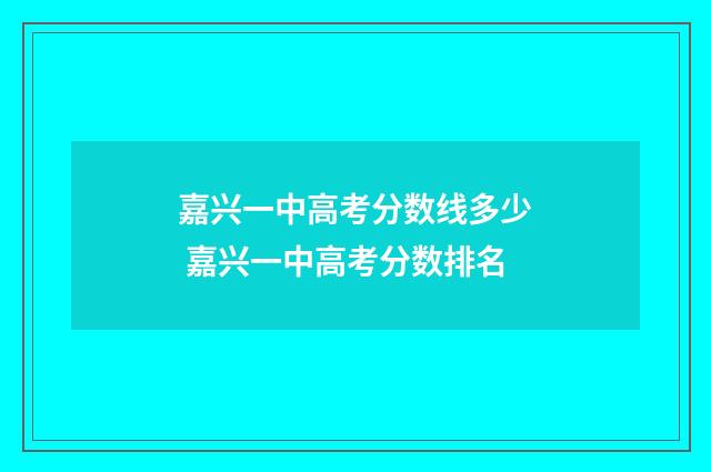 嘉兴一中高考分数线多少 嘉兴一中高考分数排名
