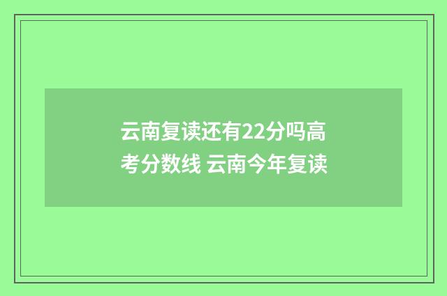 云南复读还有22分吗高考分数线 云南今年复读