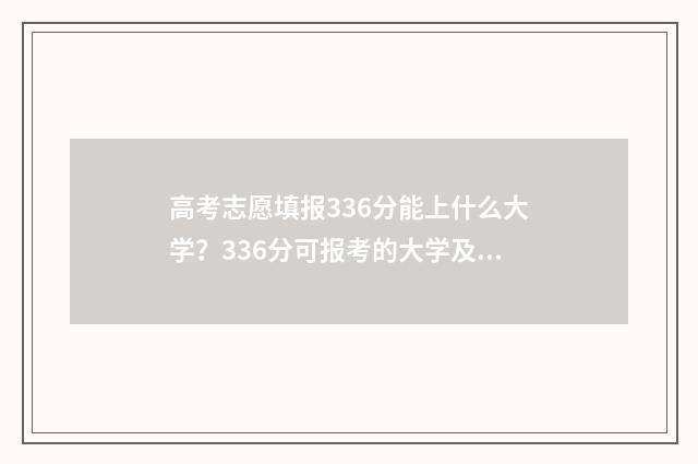 高考志愿填报336分能上什么大学？336分可报考的大学及专业推荐 高考志愿填报能填几个