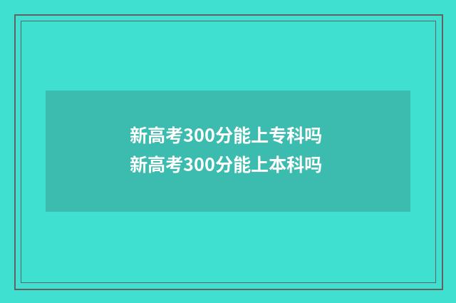 新高考300分能上专科吗 新高考300分能上本科吗
