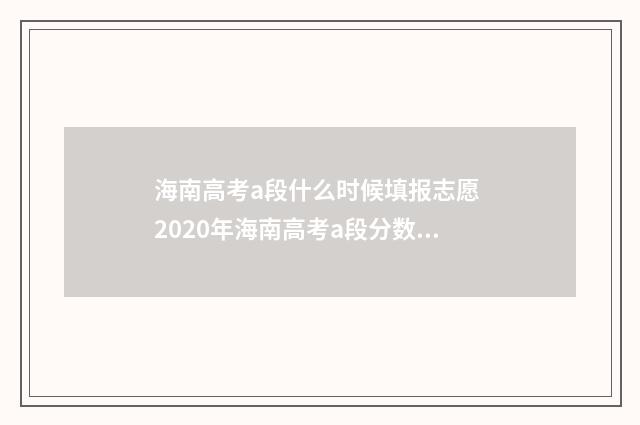 海南高考a段什么时候填报志愿 2020年海南高考a段分数线