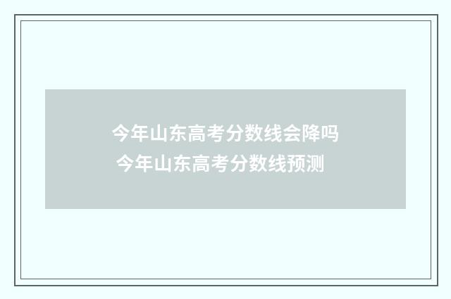 今年山东高考分数线会降吗 今年山东高考分数线预测