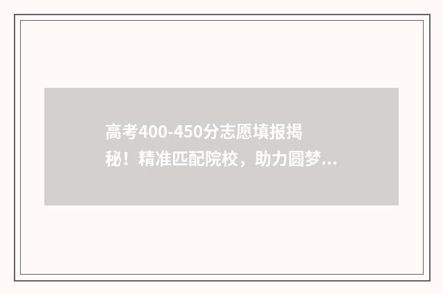 高考400-450分志愿填报揭秘！精准匹配院校，助力圆梦大学 高考400分2021
