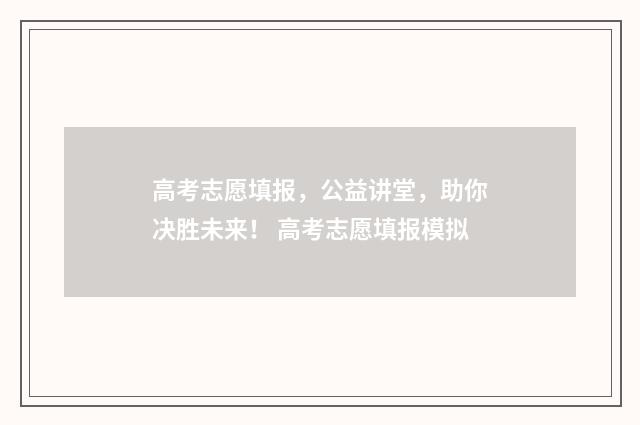 高考志愿填报，公益讲堂，助你决胜未来！ 高考志愿填报模拟