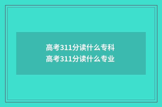 高考311分读什么专科 高考311分读什么专业