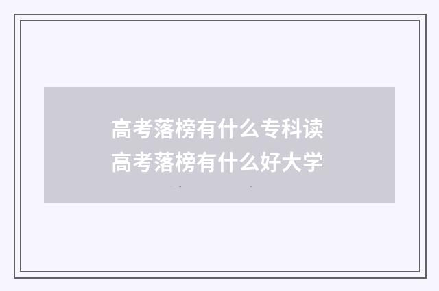 高考落榜有什么专科读 高考落榜有什么好大学
