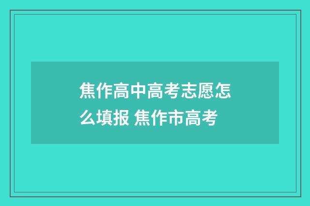 焦作高中高考志愿怎么填报 焦作市高考