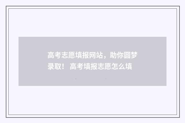 高考志愿填报网站，助你圆梦录取！ 高考填报志愿怎么填