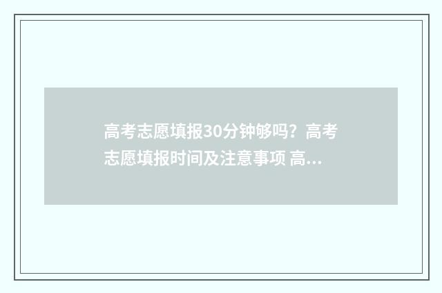 高考志愿填报30分钟够吗？高考志愿填报时间及注意事项 高考志愿填报300