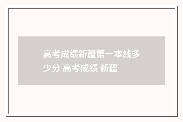 高考成绩新疆第一本线多少分 高考成绩 新疆