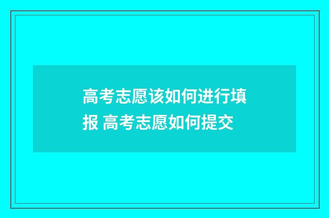 高考志愿该如何进行填报 高考志愿如何提交