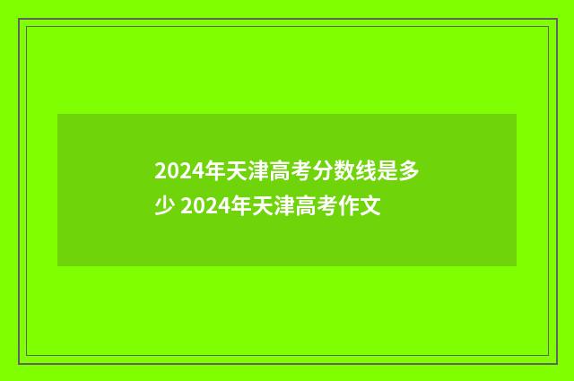 2024年天津高考分数线是多少 2024年天津高考作文