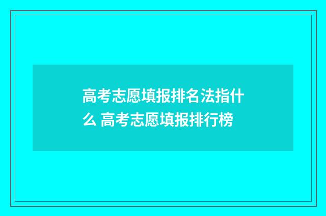 高考志愿填报排名法指什么 高考志愿填报排行榜
