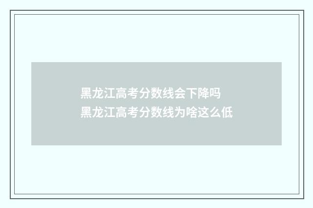 黑龙江高考分数线会下降吗 黑龙江高考分数线为啥这么低