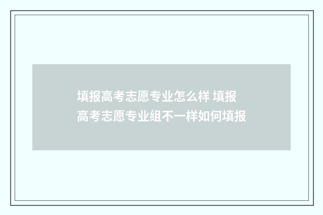 填报高考志愿专业怎么样 填报高考志愿专业组不一样如何填报