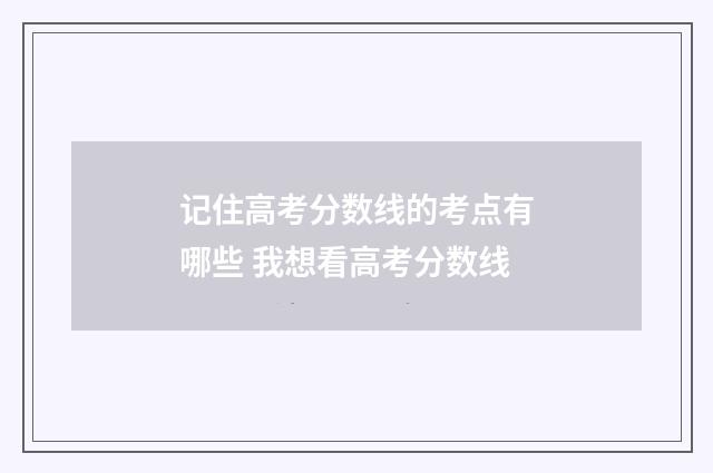 记住高考分数线的考点有哪些 我想看高考分数线