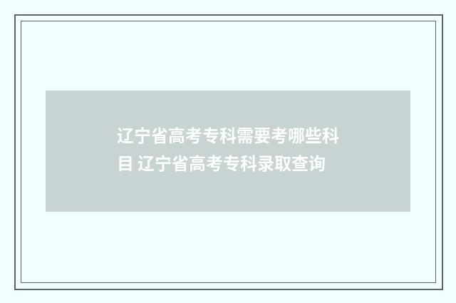 辽宁省高考专科需要考哪些科目 辽宁省高考专科录取查询