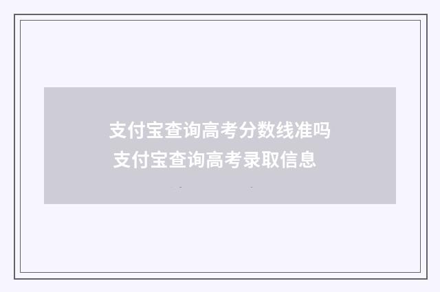 支付宝查询高考分数线准吗 支付宝查询高考录取信息