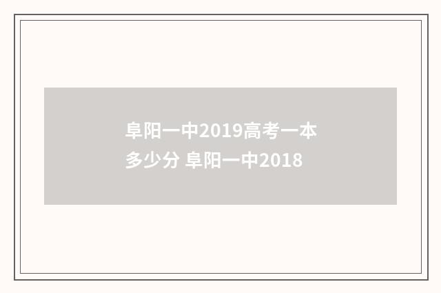 阜阳一中2019高考一本多少分 阜阳一中2018