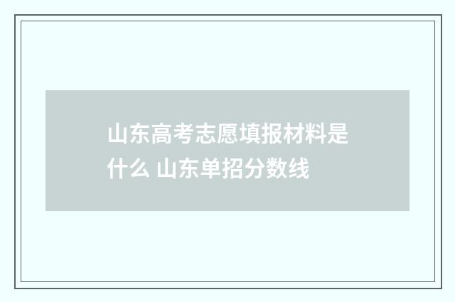 山东高考志愿填报材料是什么 山东单招分数线