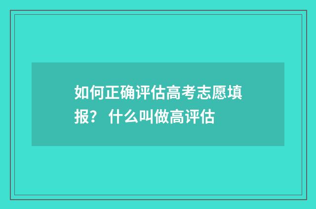如何正确评估高考志愿填报？ 什么叫做高评估